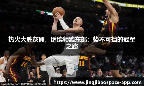热火大胜灰熊，继续领跑东部：势不可挡的冠军之路