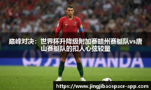 巅峰对决：世界杯升降级附加赛赣州赛艇队vs唐山赛艇队的扣人心弦较量