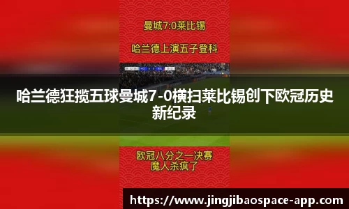 哈兰德狂揽五球曼城7-0横扫莱比锡创下欧冠历史新纪录